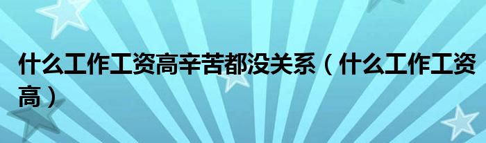 什么工作工资高(什么工作工资高辛苦都没关系)