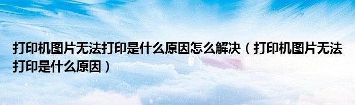 打印机图片无法打印是什么原因(打印机图片无法打印是什么原因怎么解决)