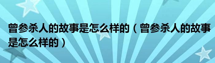 曾参杀人的故事是怎么样的(曾参杀人的故事是怎么样的)