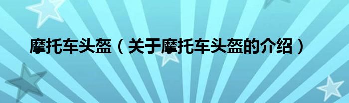 关于摩托车头盔的介绍(摩托车头盔)