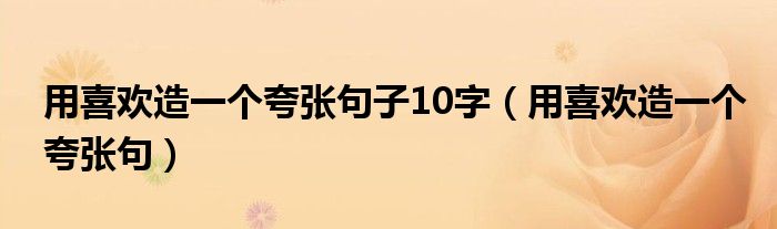用喜欢造一个夸张句(用喜欢造一个夸张句子10字)