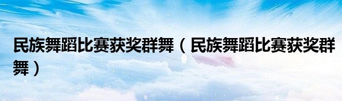 民族舞蹈比赛获奖群舞(民族舞蹈比赛获奖群舞)