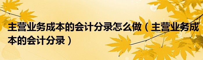 主营业务成本的会计分录(主营业务成本的会计分录怎么做)