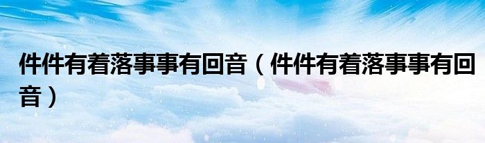 件件有着落事事有回音(件件有着落事事有回音)