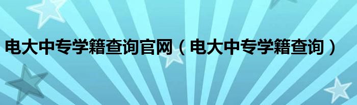 电大中专学籍查询(电大中专学籍查询官网)