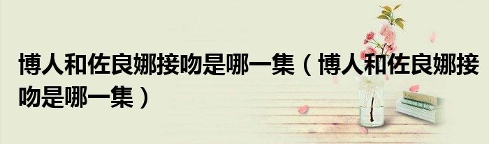博人和佐良娜接吻是哪一集(博人和佐良娜接吻是哪一集)