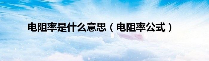 电阻率公式(电阻率是什么意思)