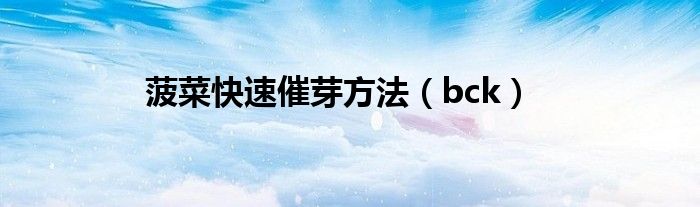 bck(菠菜快速催芽方法)