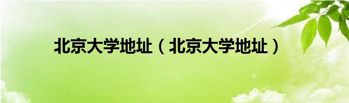 北京大学地址(北京大学地址)