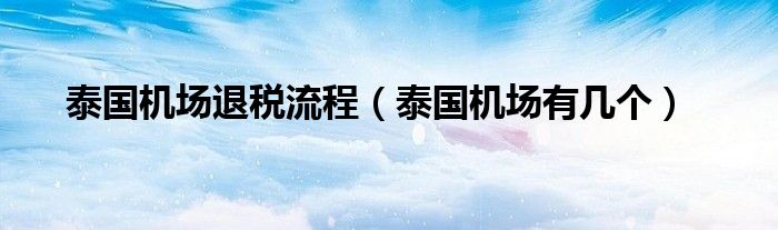 泰国机场有几个(泰国机场退税流程)