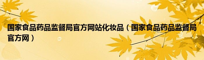 国家食品药品监督局官方网(国家食品药品监督局官方网站化妆品)