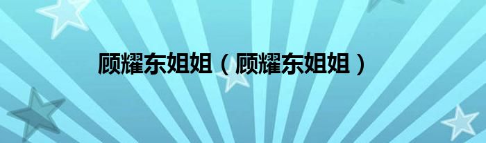 顾耀东姐姐(顾耀东姐姐)