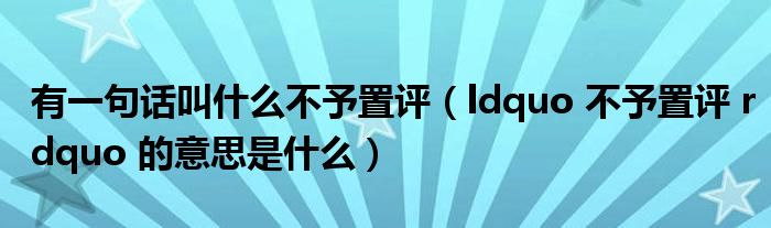 ldquo 不予置评 rdquo 的意思是什么(有一句话叫什么不予置评)