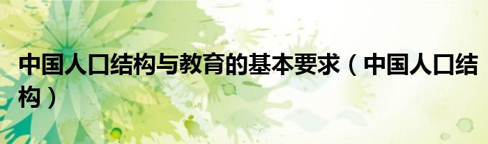 中国人口结构(中国人口结构与教育的基本要求)