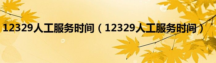 12329人工服务时间(12329人工服务时间)
