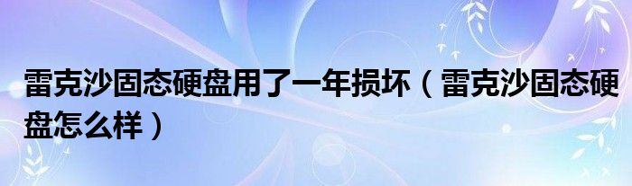 雷克沙固态硬盘怎么样(雷克沙固态硬盘用了一年损坏)