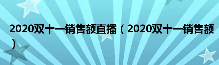2020双十一销售额(2020双十一销售额直播)