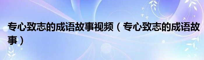 专心致志的成语故事(专心致志的成语故事视频)