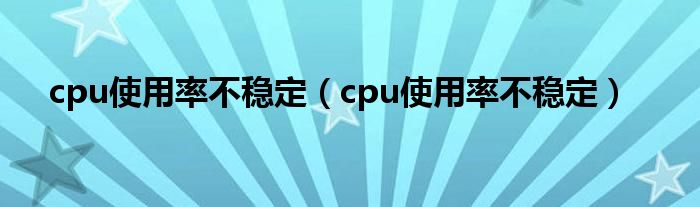 cpu使用率不稳定(cpu使用率不稳定)