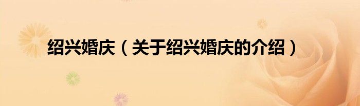 关于绍兴婚庆的介绍(绍兴婚庆)