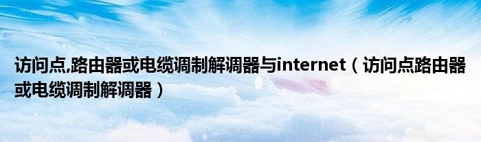 访问点路由器或电缆调制解调器(访问点,路由器或电缆调制解调器与internet)