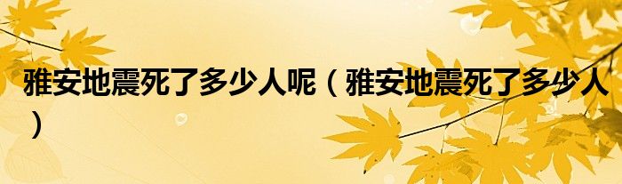 雅安地震死了多少人(雅安地震死了多少人呢)