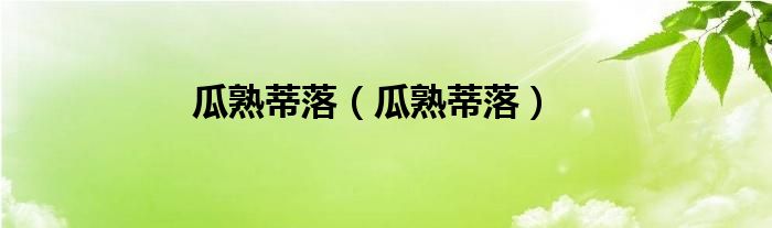 瓜熟蒂落(瓜熟蒂落)