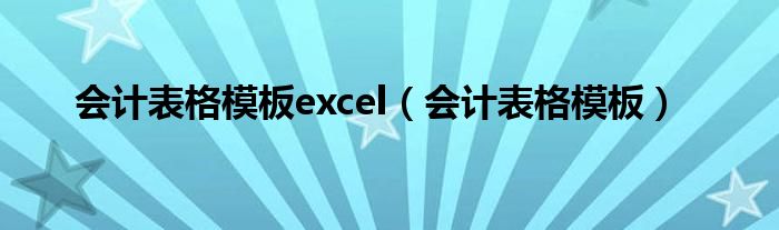 会计表格模板(会计表格模板excel)