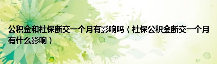 社保公积金断交一个月有什么影响(公积金和社保断交一个月有影响吗)
