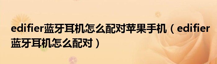 edifier蓝牙耳机怎么配对(edifier蓝牙耳机怎么配对苹果手机)