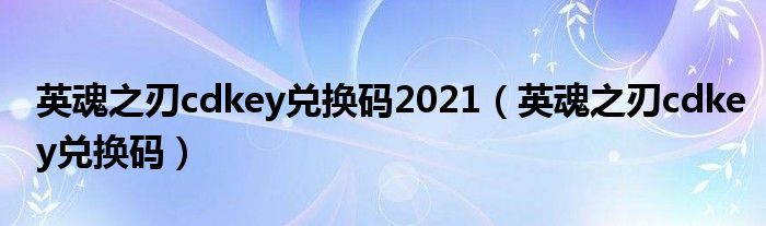 英魂之刃cdkey兑换码(英魂之刃cdkey兑换码2021)