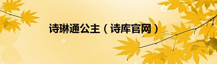 诗库官网(诗琳通公主)