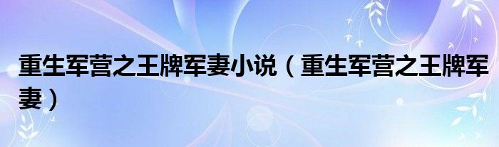 重生军营之王牌军妻(重生军营之王牌军妻小说)