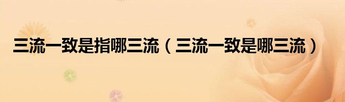 三流一致是哪三流(三流一致是指哪三流)