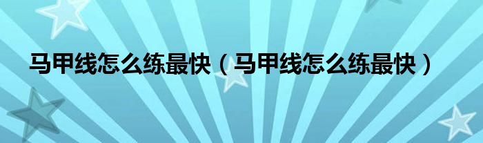 马甲线怎么练最快(马甲线怎么练最快)