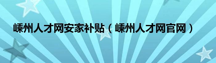 嵊州人才网官网(嵊州人才网安家补贴)