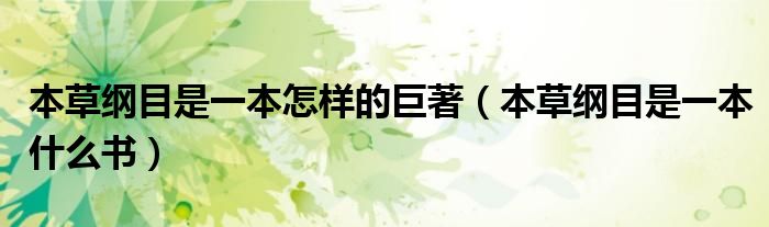 本草纲目是一本什么书(本草纲目是一本怎样的巨著)