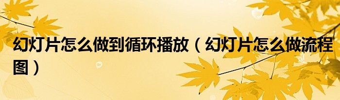 幻灯片怎么做流程图(幻灯片怎么做到循环播放)