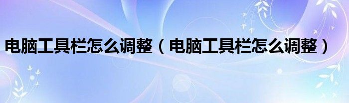 电脑工具栏怎么调整(电脑工具栏怎么调整)