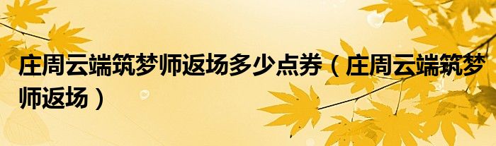 庄周云端筑梦师返场(庄周云端筑梦师返场多少点券)