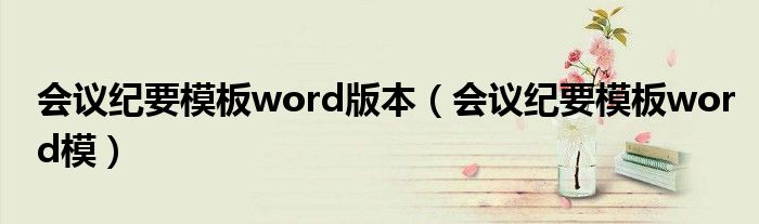 会议纪要模板word模(会议纪要模板word版本)