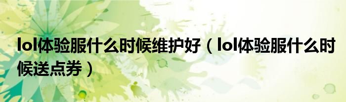 lol体验服什么时候送点券(lol体验服什么时候维护好)