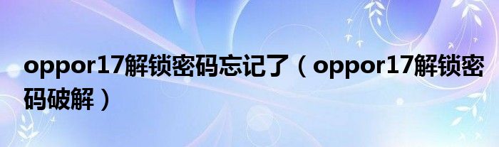 oppor17解锁密码破解(oppor17解锁密码忘记了)