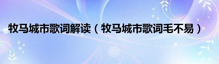 牧马城市歌词毛不易(牧马城市歌词解读)