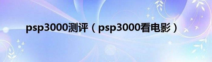 psp3000看电影(psp3000测评)
