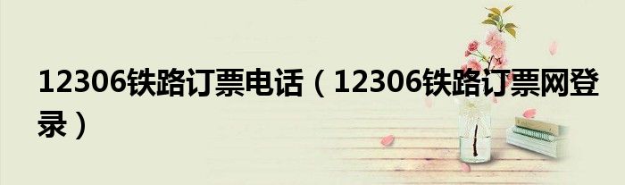 12306铁路订票网登录(12306铁路订票电话)