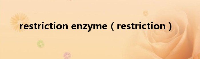 restriction(restriction enzyme)