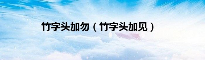 竹字头加见(竹字头加勿)