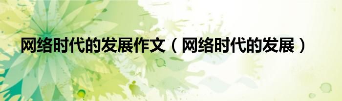 网络时代的发展(网络时代的发展作文)