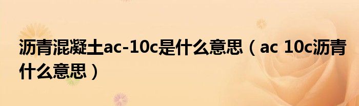 ac 10c沥青什么意思(沥青混凝土ac-10c是什么意思)